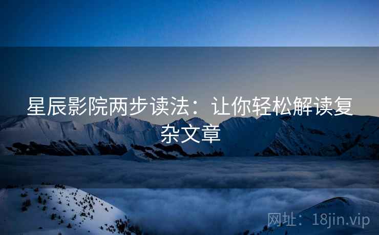 星辰影院两步读法：让你轻松解读复杂文章