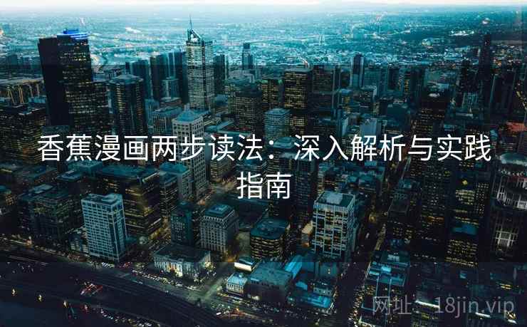 香蕉漫画两步读法:深入解析与实践指南 香蕉漫画两步读法:深入解析与实践指南