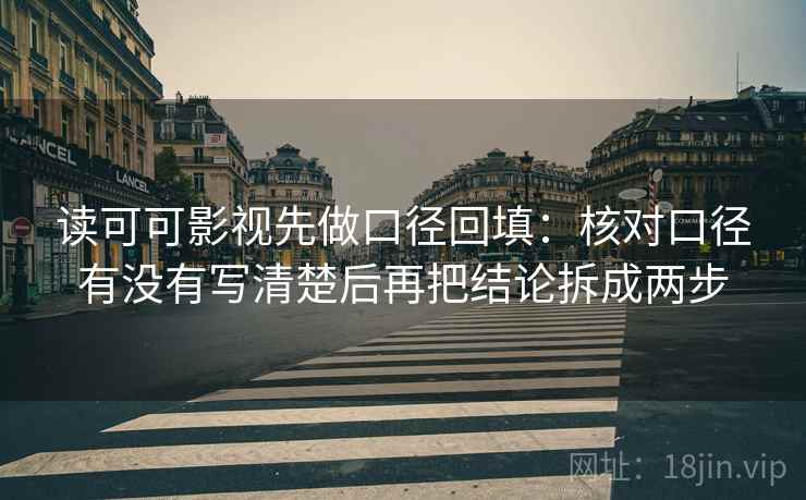 读可可影视先做口径回填:核对口径有没有写清楚后再把结论拆成两步 读可可影视先做口径回填:核对口径有没有写清楚后再把结论拆成两步