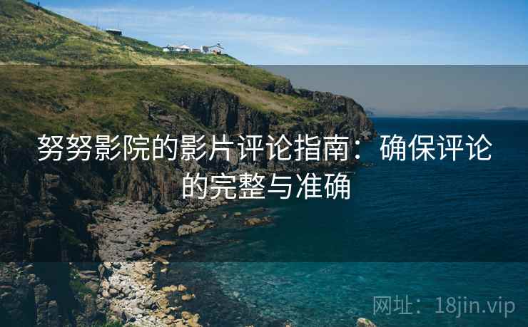 努努影院的影片评论指南：确保评论的完整与准确