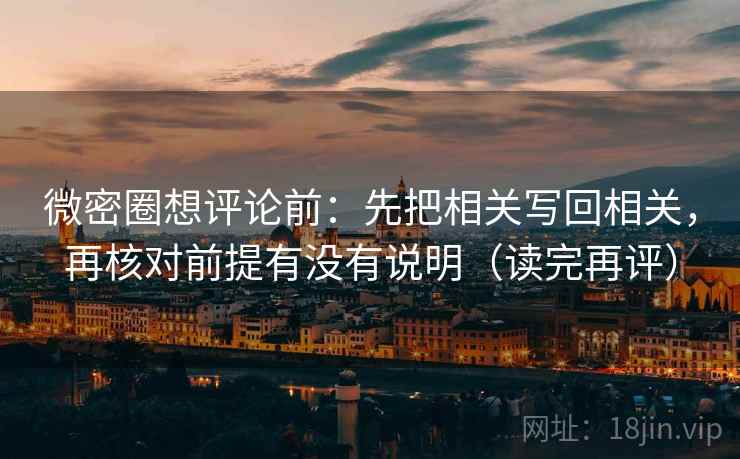 微密圈想评论前:先把相关写回相关,再核对前提有没有说明(读完再评) 微密圈想评论前:先把相关写回相关,再核对前提有没有说明(读完再评)