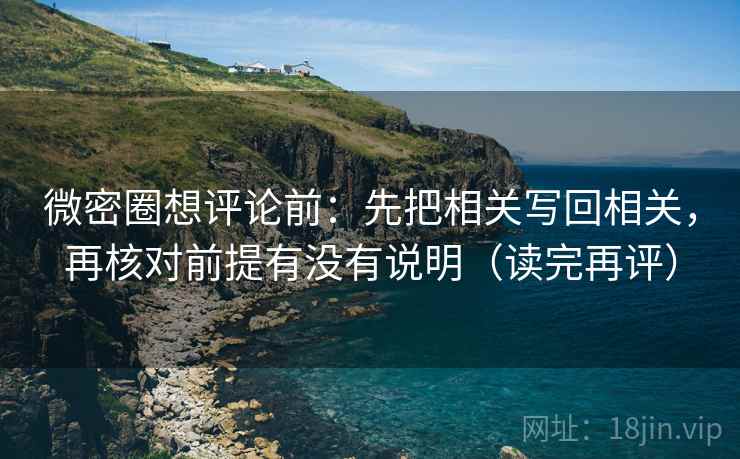 微密圈想评论前:先把相关写回相关,再核对前提有没有说明(读完再评) 微密圈想评论前:先把相关写回相关,再核对前提有没有说明(读完再评)