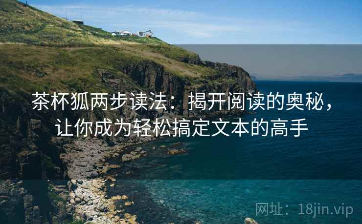 茶杯狐两步读法：揭开阅读的奥秘，让你成为轻松搞定文本的高手