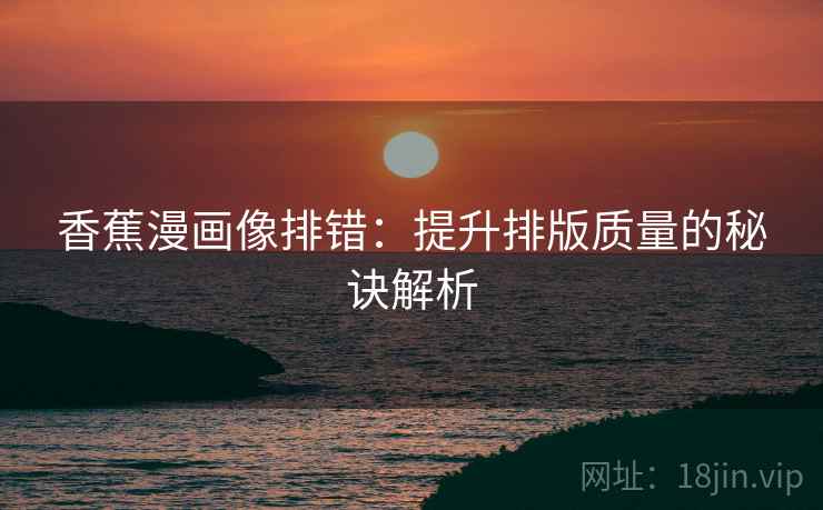 香蕉漫画像排错:提升排版质量的秘诀解析 香蕉漫画像排错:提升排版质量的秘诀解析