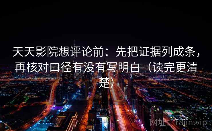 天天影院想评论前:先把证据列成条,再核对口径有没有写明白(读完更清楚) 天天影院想评论前:先把证据列成条,再核对口径有没有写明白(读完更清楚)
