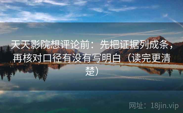 天天影院想评论前:先把证据列成条,再核对口径有没有写明白(读完更清楚) 天天影院想评论前:先把证据列成条,再核对口径有没有写明白(读完更清楚)