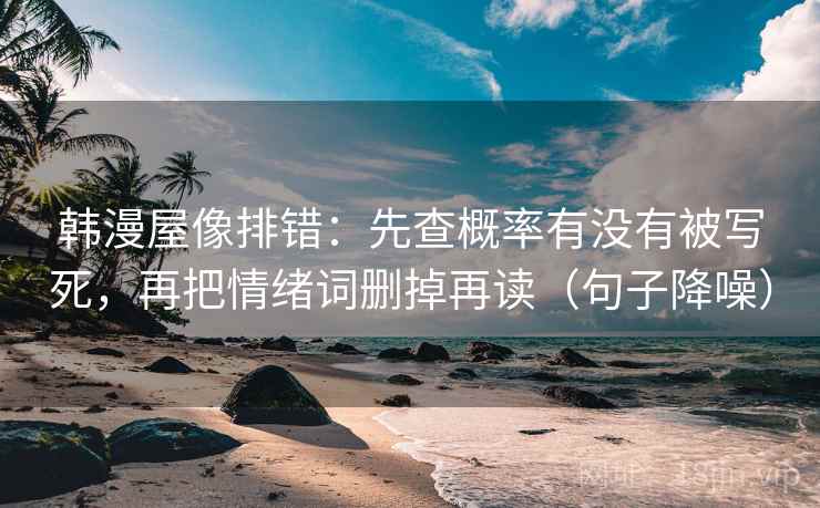 韩漫屋像排错:先查概率有没有被写死,再把情绪词删掉再读(句子降噪) 韩漫屋像排错:先查概率有没有被写死,再把情绪词删掉再读(句子降噪)