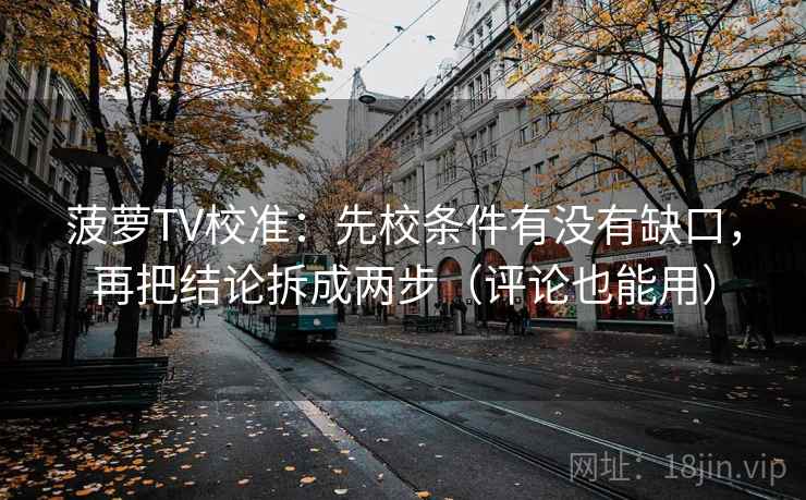菠萝TV校准:先校条件有没有缺口,再把结论拆成两步(评论也能用) 菠萝TV校准:先校条件有没有缺口,再把结论拆成两步(评论也能用)