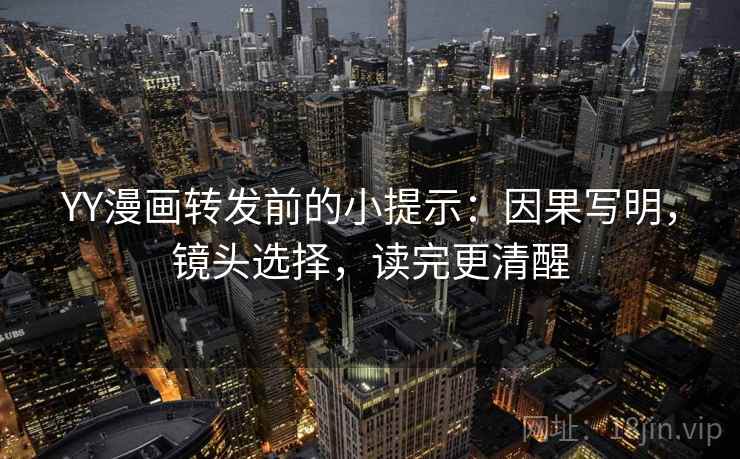 YY漫画转发前的小提示：因果写明，镜头选择，读完更清醒