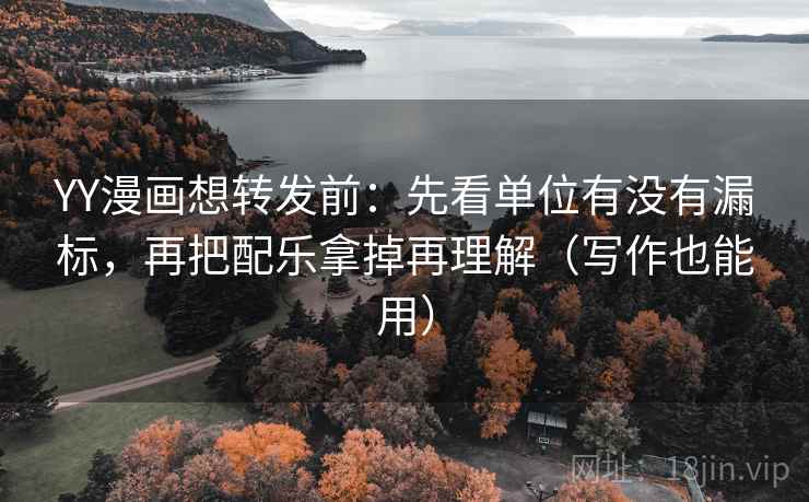 YY漫画想转发前:先看单位有没有漏标,再把配乐拿掉再理解(写作也能用) YY漫画想转发前:先看单位有没有漏标,再把配乐拿掉再理解(写作也能用)