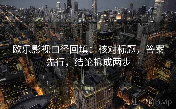 欧乐影视口径回填：核对标题，答案先行，结论拆成两步