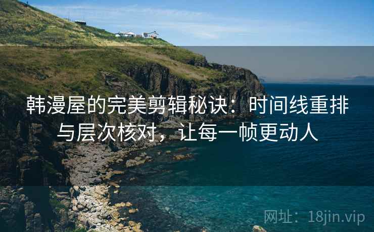 韩漫屋的完美剪辑秘诀:时间线重排与层次核对,让每一帧更动人 韩漫屋的完美剪辑秘诀:时间线重排与层次核对,让每一帧更动人