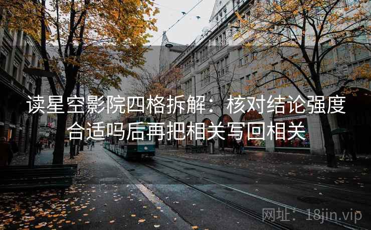 读星空影院四格拆解:核对结论强度合适吗后再把相关写回相关 读星空影院四格拆解:核对结论强度合适吗后再把相关写回相关