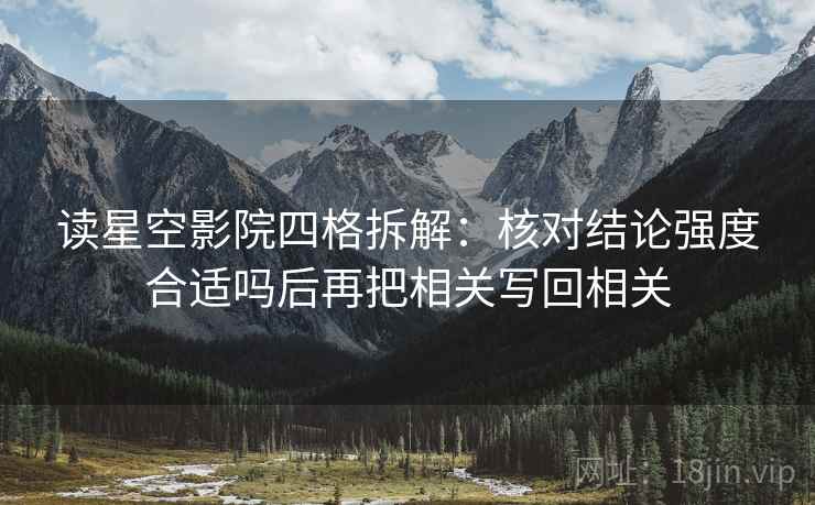 读星空影院四格拆解:核对结论强度合适吗后再把相关写回相关 读星空影院四格拆解:核对结论强度合适吗后再把相关写回相关