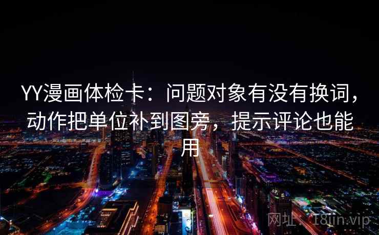 YY漫画体检卡:问题对象有没有换词,动作把单位补到图旁,提示评论也能用 YY漫画体检卡:问题对象有没有换词,动作把单位补到图旁,提示评论也能用