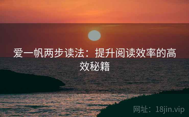 爱一帆两步读法:提升阅读效率的高效秘籍 爱一帆两步读法:提升阅读效率的高效秘籍
