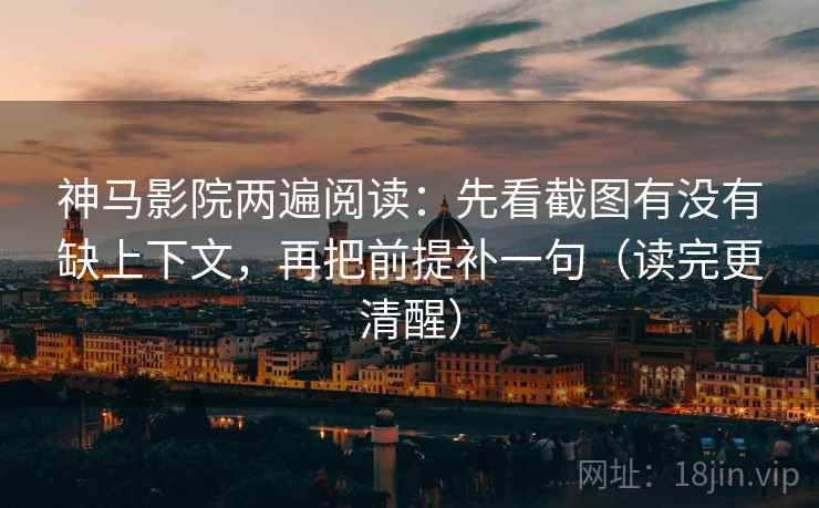 神马影院两遍阅读:先看截图有没有缺上下文,再把前提补一句(读完更清醒) 神马影院两遍阅读:先看截图有没有缺上下文,再把前提补一句(读完更清醒)