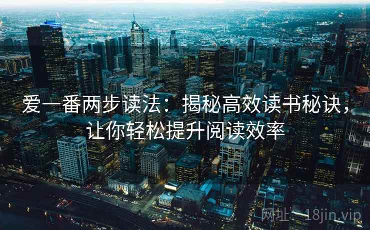 爱一番两步读法:揭秘高效读书秘诀,让你轻松提升阅读效率 爱一番两步读法:揭秘高效读书秘诀,让你轻松提升阅读效率