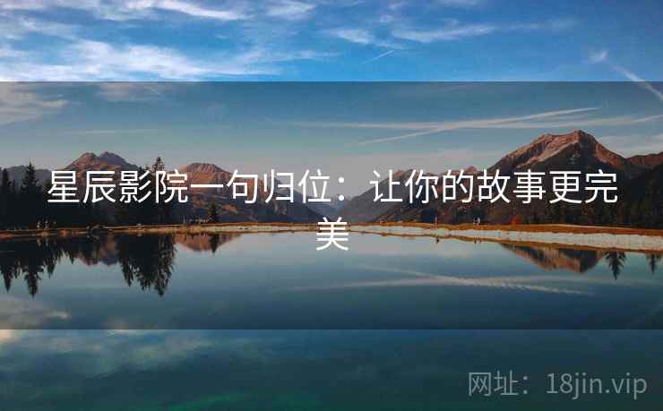 星辰影院一句归位：让你的故事更完美