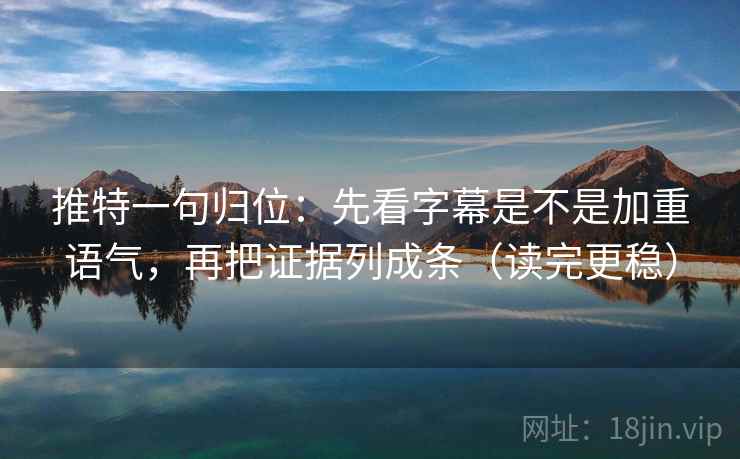 推特一句归位:先看字幕是不是加重语气,再把证据列成条(读完更稳) 推特一句归位:先看字幕是不是加重语气,再把证据列成条(读完更稳)