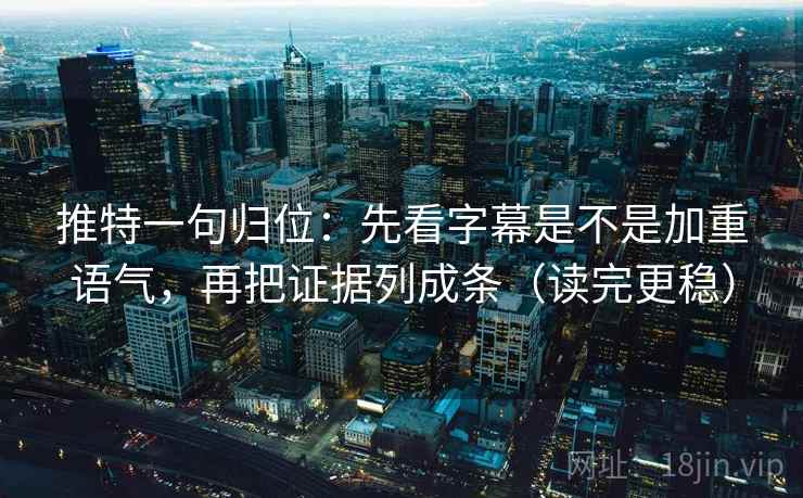推特一句归位:先看字幕是不是加重语气,再把证据列成条(读完更稳) 推特一句归位:先看字幕是不是加重语气,再把证据列成条(读完更稳)