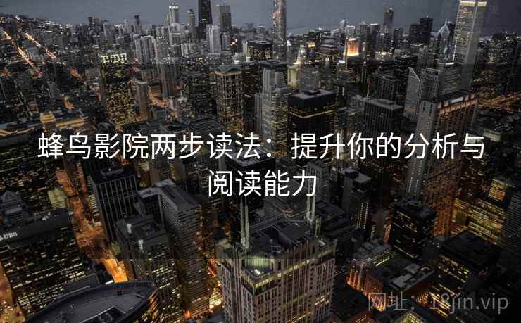 蜂鸟影院两步读法:提升你的分析与阅读能力 蜂鸟影院两步读法:提升你的分析与阅读能力