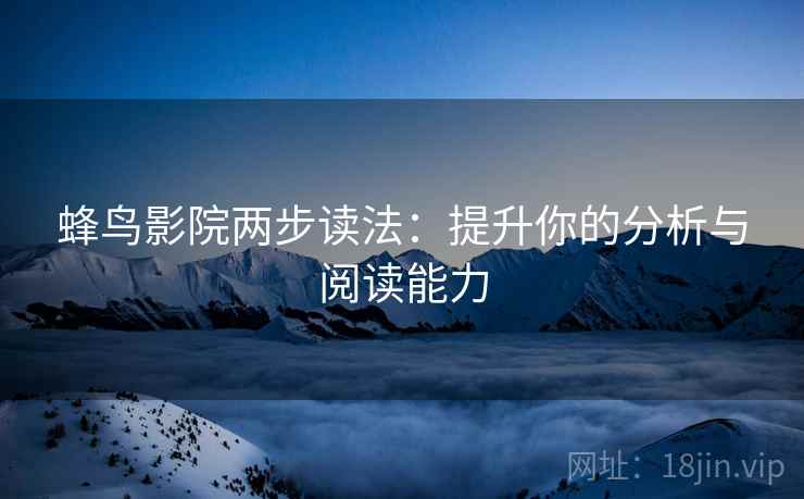 蜂鸟影院两步读法:提升你的分析与阅读能力 蜂鸟影院两步读法:提升你的分析与阅读能力
