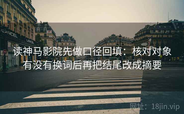 读神马影院先做口径回填：核对对象有没有换词后再把结尾改成摘要