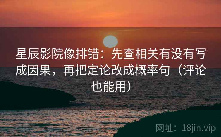 星辰影院像排错:先查相关有没有写成因果,再把定论改成概率句(评论也能用) 星辰影院像排错:先查相关有没有写成因果,再把定论改成概率句(评论也能用)