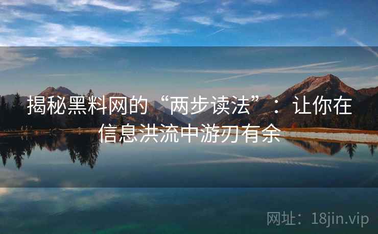 揭秘黑料网的“两步读法”:让你在信息洪流中游刃有余 揭秘黑料网的“两步读法”:让你在信息洪流中游刃有余