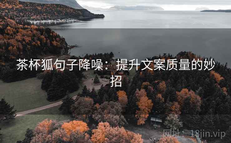 茶杯狐句子降噪:提升文案质量的妙招 茶杯狐句子降噪:提升文案质量的妙招