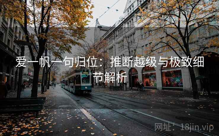 爱一帆一句归位：推断越级与极致细节解析