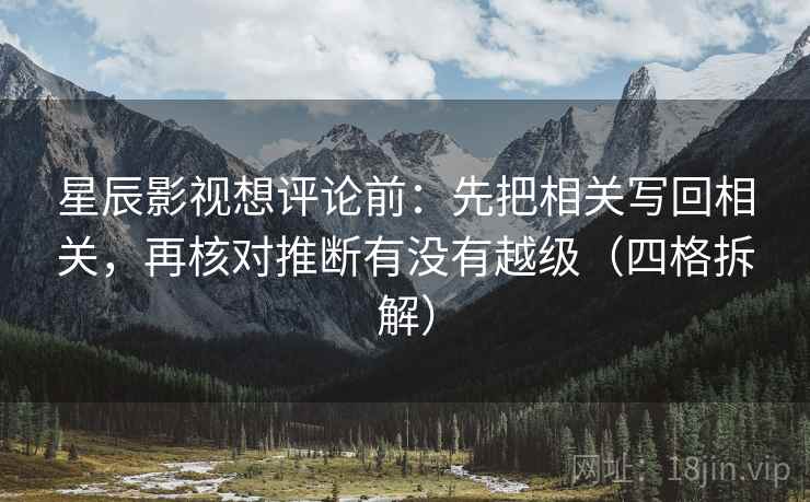 星辰影视想评论前:先把相关写回相关,再核对推断有没有越级(四格拆解) 星辰影视想评论前:先把相关写回相关,再核对推断有没有越级(四格拆解)