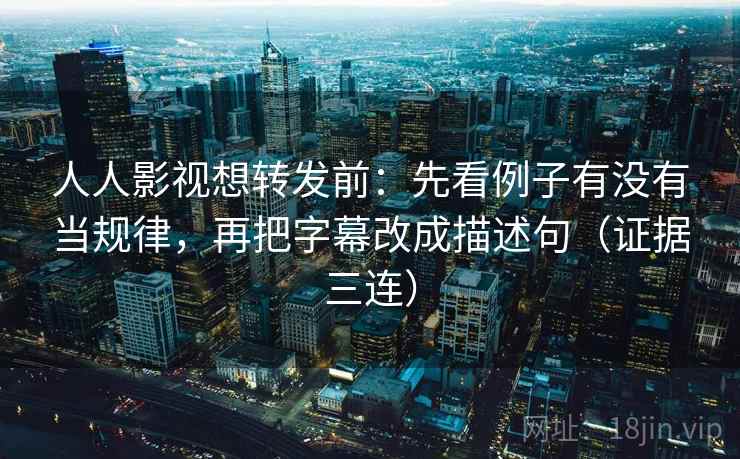 人人影视想转发前:先看例子有没有当规律,再把字幕改成描述句(证据三连) 人人影视想转发前:先看例子有没有当规律,再把字幕改成描述句(证据三连)