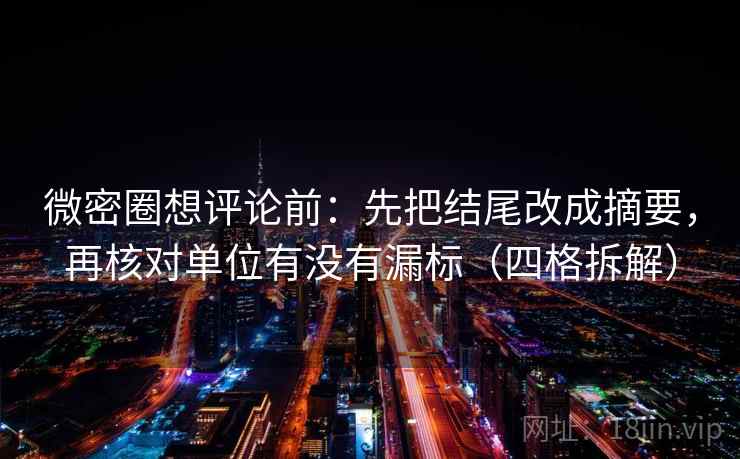 微密圈想评论前:先把结尾改成摘要,再核对单位有没有漏标(四格拆解) 微密圈想评论前:先把结尾改成摘要,再核对单位有没有漏标(四格拆解)