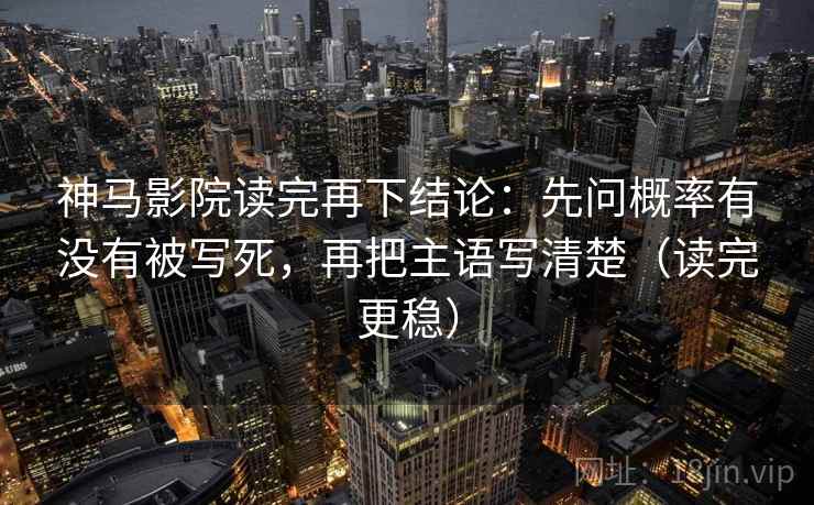 神马影院读完再下结论:先问概率有没有被写死,再把主语写清楚(读完更稳) 神马影院读完再下结论:先问概率有没有被写死,再把主语写清楚(读完更稳)