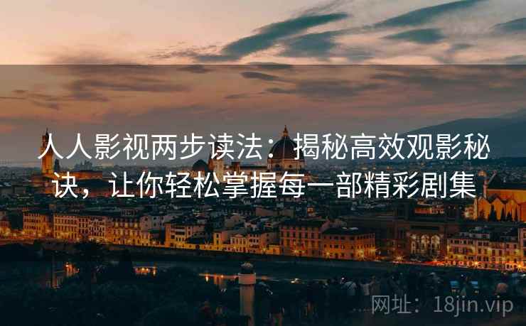 人人影视两步读法:揭秘高效观影秘诀,让你轻松掌握每一部精彩剧集 人人影视两步读法:揭秘高效观影秘诀,让你轻松掌握每一部精彩剧集