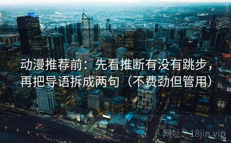 动漫推荐前:先看推断有没有跳步,再把导语拆成两句(不费劲但管用) 动漫推荐前:先看推断有没有跳步,再把导语拆成两句(不费劲但管用)