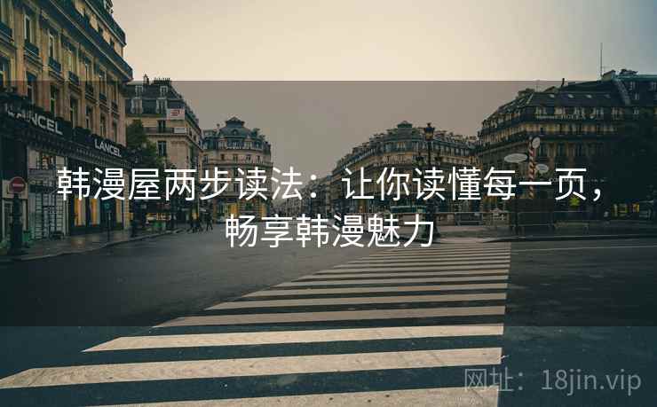 韩漫屋两步读法:让你读懂每一页,畅享韩漫魅力 韩漫屋两步读法:让你读懂每一页,畅享韩漫魅力